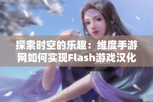 探索时空的乐趣：维度手游网如何实现Flash游戏汉化之路