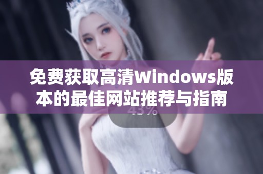 免费获取高清Windows版本的最佳网站推荐与指南