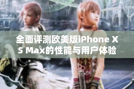 全面评测欧美版iPhone XS Max的性能与用户体验