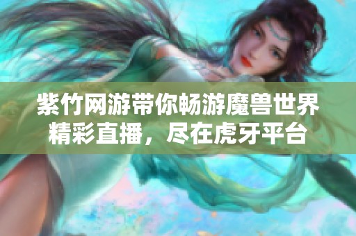 紫竹网游带你畅游魔兽世界精彩直播，尽在虎牙平台