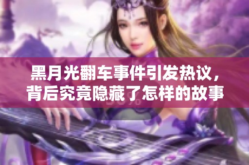 黑月光翻车事件引发热议，背后究竟隐藏了怎样的故事