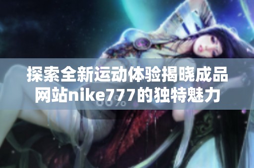 探索全新运动体验揭晓成品网站nike777的独特魅力