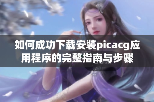 如何成功下载安装picacg应用程序的完整指南与步骤