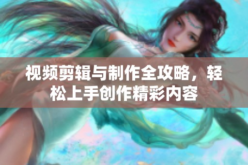 视频剪辑与制作全攻略，轻松上手创作精彩内容