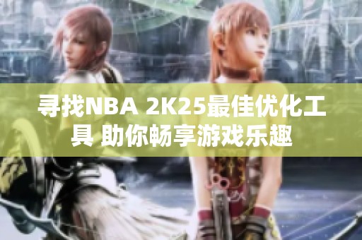 寻找NBA 2K25最佳优化工具 助你畅享游戏乐趣