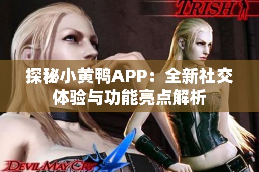 探秘小黄鸭APP：全新社交体验与功能亮点解析