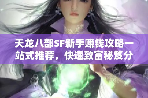 天龙八部SF新手赚钱攻略一站式推荐，快速致富秘笈分享