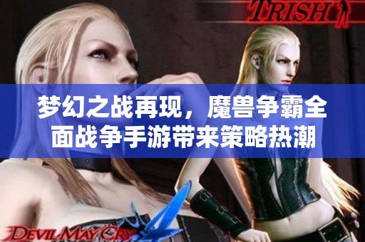 梦幻之战再现，魔兽争霸全面战争手游带来策略热潮