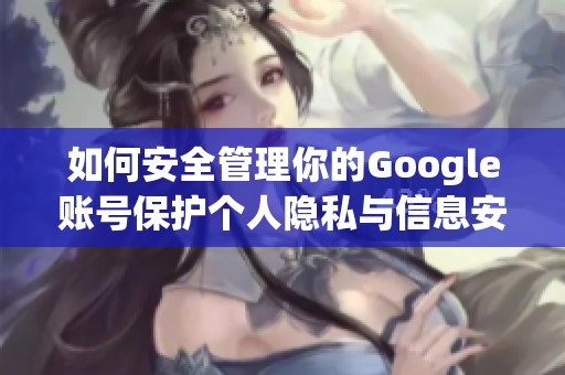 如何安全管理你的Google账号保护个人隐私与信息安全