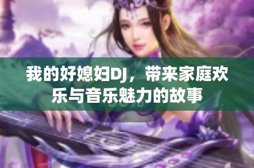 我的好媳妇DJ，带来家庭欢乐与音乐魅力的故事