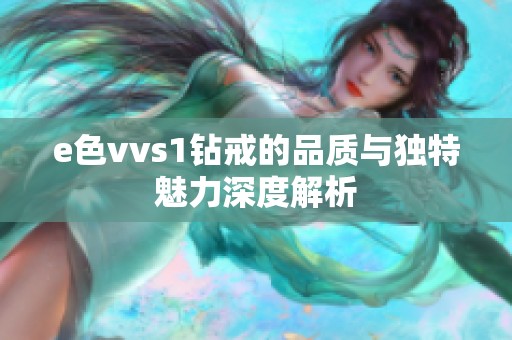 e色vvs1钻戒的品质与独特魅力深度解析