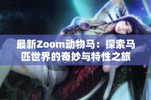 最新Zoom动物马：探索马匹世界的奇妙与特性之旅