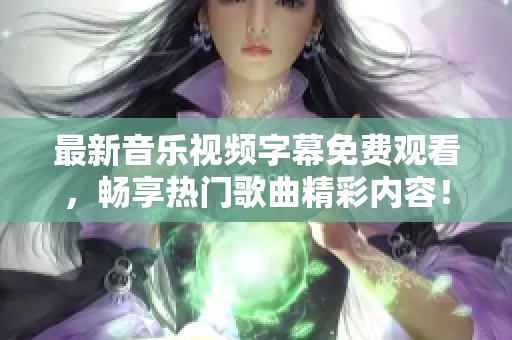 最新音乐视频字幕免费观看，畅享热门歌曲精彩内容！