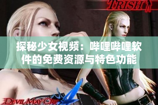 探秘少女视频：哔哩哔哩软件的免费资源与特色功能