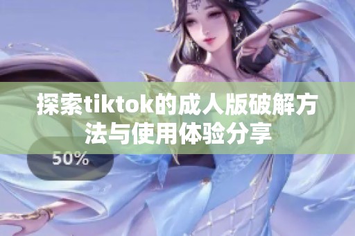 探索tiktok的成人版破解方法与使用体验分享