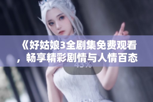 《好姑娘3全剧集免费观看，畅享精彩剧情与人情百态》