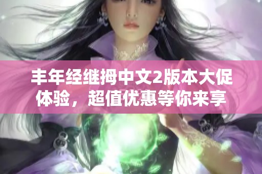 丰年经继拇中文2版本大促体验，超值优惠等你来享