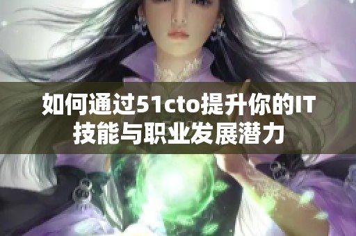 如何通过51cto提升你的IT技能与职业发展潜力