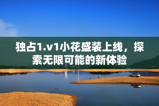 独占1.v1小花盛装上线，探索无限可能的新体验