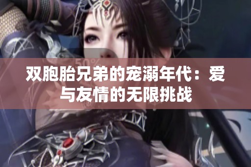 双胞胎兄弟的宠溺年代：爱与友情的无限挑战