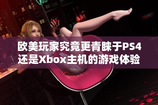 欧美玩家究竟更青睐于PS4还是Xbox主机的游戏体验？