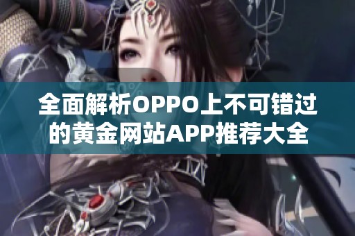 全面解析OPPO上不可错过的黄金网站APP推荐大全