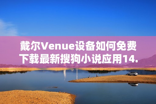 戴尔Venue设备如何免费下载最新搜狗小说应用14.4.0.1版本