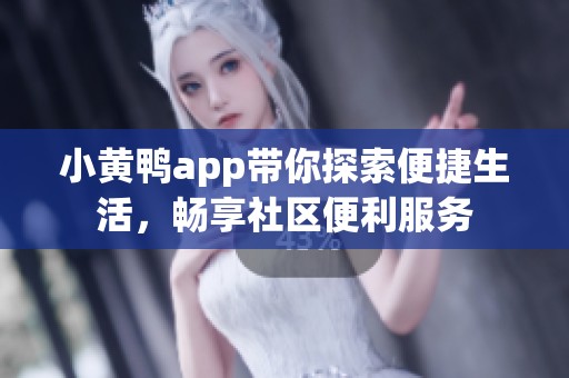 小黄鸭app带你探索便捷生活，畅享社区便利服务