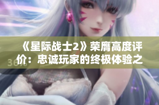 《星际战士2》荣膺高度评价：忠诚玩家的终极体验之作