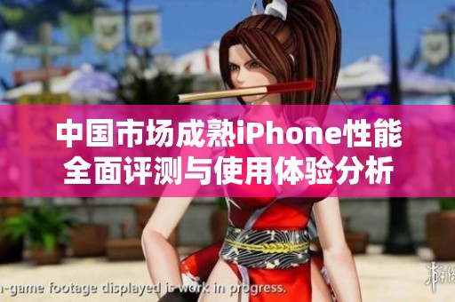 中国市场成熟iPhone性能全面评测与使用体验分析