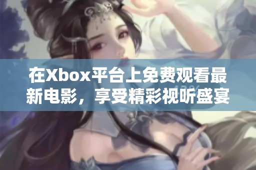 在Xbox平台上免费观看最新电影，享受精彩视听盛宴