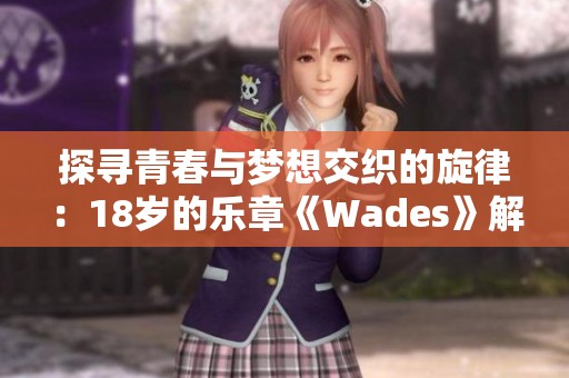 探寻青春与梦想交织的旋律：18岁的乐章《Wades》解析