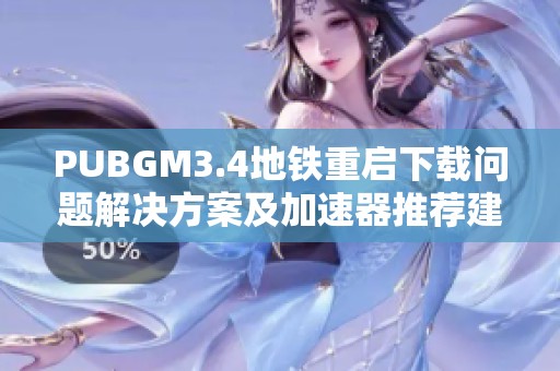 PUBGM3.4地铁重启下载问题解决方案及加速器推荐建议收藏