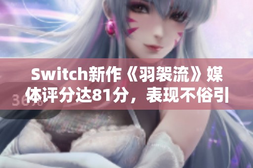 Switch新作《羽袈流》媒体评分达81分，表现不俗引发关注