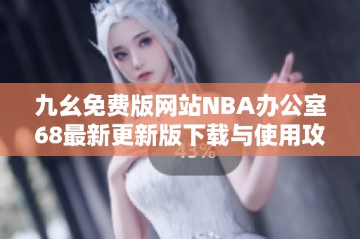 九幺免费版网站NBA办公室68最新更新版下载与使用攻略