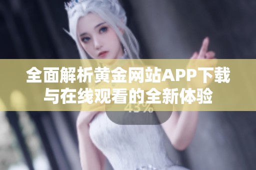 全面解析黄金网站APP下载与在线观看的全新体验