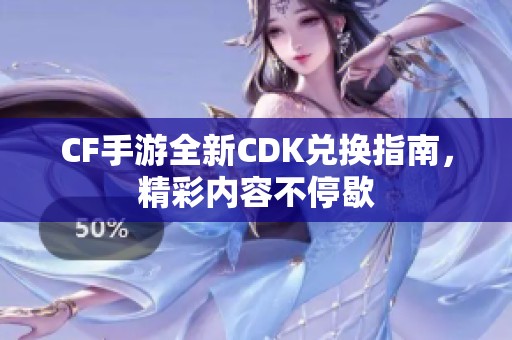 CF手游全新CDK兑换指南，精彩内容不停歇