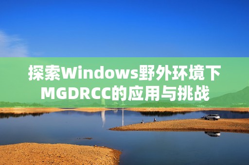 探索Windows野外环境下MGDRCC的应用与挑战