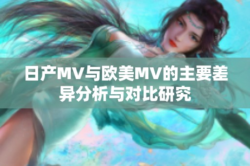 日产MV与欧美MV的主要差异分析与对比研究