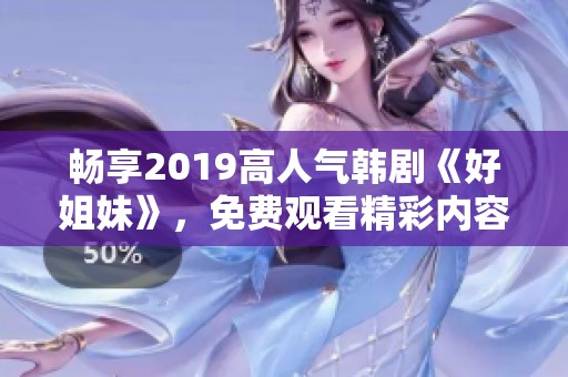 畅享2019高人气韩剧《好姐妹》，免费观看精彩内容