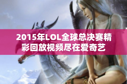 2015年LOL全球总决赛精彩回放视频尽在爱奇艺