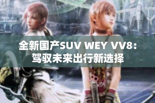 全新国产SUV WEY VV8：驾驭未来出行新选择