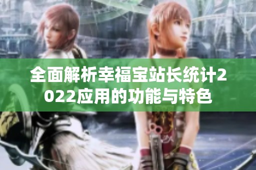 全面解析幸福宝站长统计2022应用的功能与特色