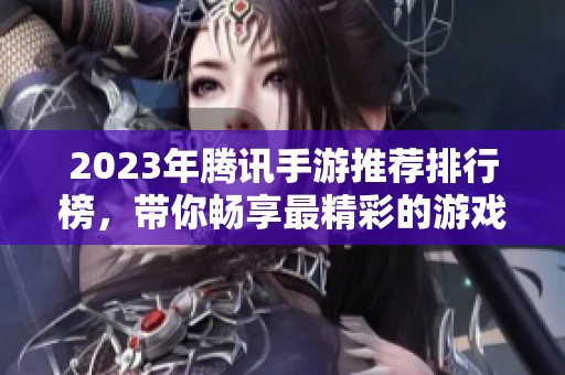 2023年腾讯手游推荐排行榜，带你畅享最精彩的游戏体验