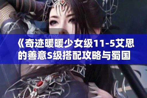 《奇迹暖暖少女级11-5艾思的善意S级搭配攻略与蜀国三国志精彩分析》