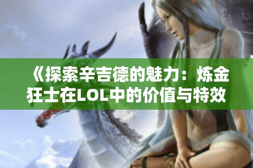 《探索辛吉德的魅力：炼金狂士在LOL中的价值与特效解析》