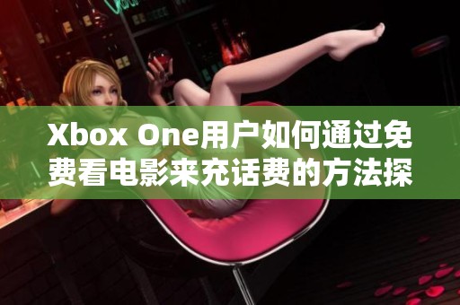 Xbox One用户如何通过免费看电影来充话费的方法探讨