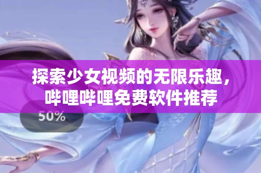 探索少女视频的无限乐趣，哔哩哔哩免费软件推荐