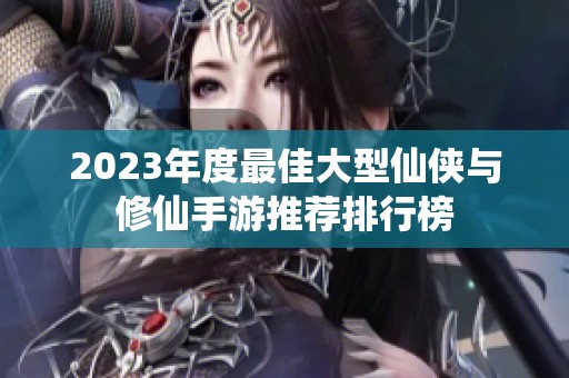 2023年度最佳大型仙侠与修仙手游推荐排行榜