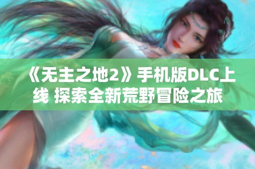 《无主之地2》手机版DLC上线 探索全新荒野冒险之旅